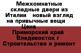 Межкомнатные складные двери из Италии - новый взгляд на привычные вещи  › Цена ­ 2 000 - Приморский край, Владивосток г. Строительство и ремонт » Двери, окна и перегородки   